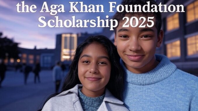 Unlock Your Future with the Aga Khan Foundation Scholarship 2025