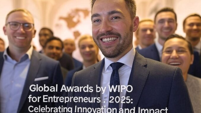 Global Awards by WIPO for Entrepreneurs 2025: Celebrating Innovation and Impact